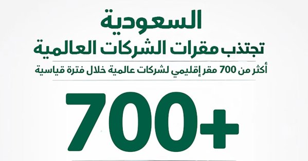 استقطاب أكثر من 700 مقر إقليمي لشركات عالمية إلى السعودية 